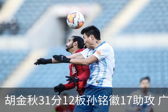 胡金秋31分12板孙铭徽17助攻 广厦逆转胜福建
